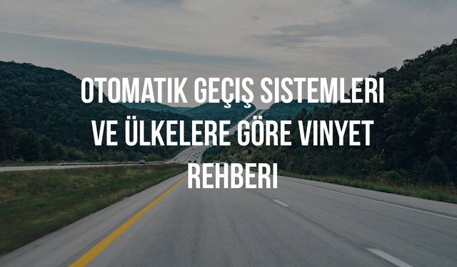 Avrupa'da Arabayla Seyahat: Otomatik Geçiş Sistemleri ve Ülkelere Göre Vinyet (Vignette) Rehberi